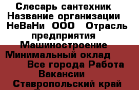 Слесарь-сантехник › Название организации ­ НеВаНи, ООО › Отрасль предприятия ­ Машиностроение › Минимальный оклад ­ 70 000 - Все города Работа » Вакансии   . Ставропольский край,Лермонтов г.